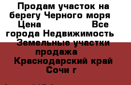 Продам участок на берегу Черного моря › Цена ­ 4 300 000 - Все города Недвижимость » Земельные участки продажа   . Краснодарский край,Сочи г.